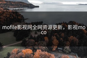 mofile影视网全网资源更新，影视moco