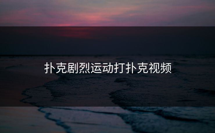 扑克剧烈运动打扑克视频