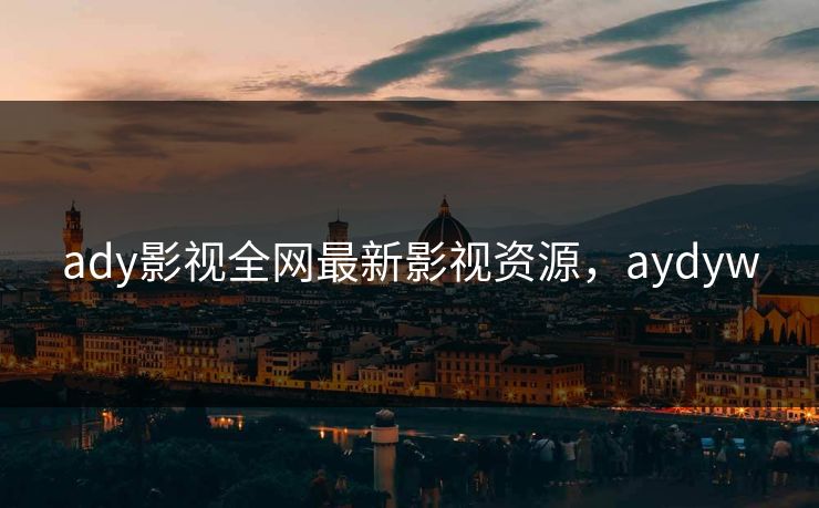 ady影视全网最新影视资源，aydyw