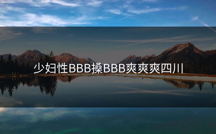 少妇性BBB搡BBB爽爽爽四川