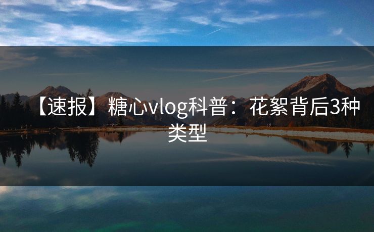 【速报】糖心vlog科普：花絮背后3种类型