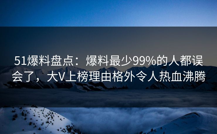 51爆料盘点：爆料最少99%的人都误会了，大V上榜理由格外令人热血沸腾
