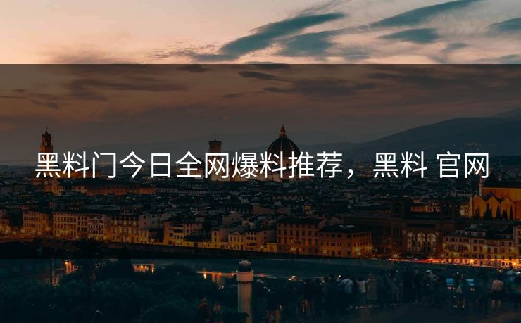 黑料门今日全网爆料推荐,黑料 官网 黑料门今日全网爆料推荐,黑料 官网